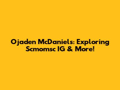 Ojaden McDaniels: Exploring Scmomsc IG & More!