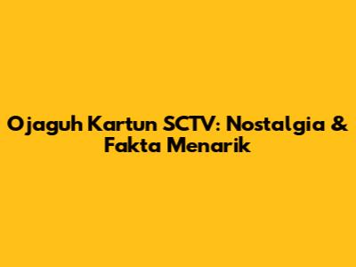 Ojaguh Kartun SCTV: Nostalgia & Fakta Menarik