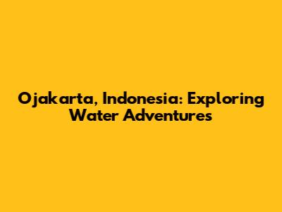 Ojakarta, Indonesia: Exploring Water Adventures