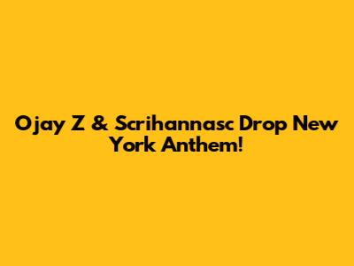 Ojay Z & Scrihannasc Drop New York Anthem!