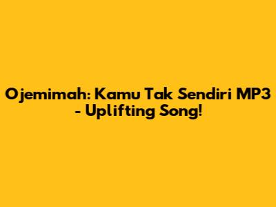 Ojemimah: Kamu Tak Sendiri MP3 - Uplifting Song!