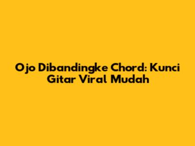 Ojo Dibandingke Chord: Kunci Gitar Viral Mudah