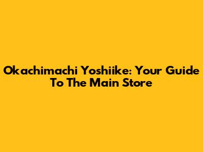 Okachimachi Yoshiike: Your Guide To The Main Store