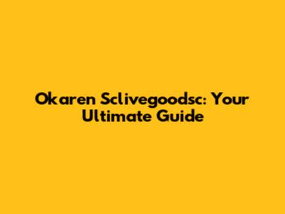 Okaren Sclivegoodsc: Your Ultimate Guide