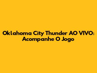 Oklahoma City Thunder AO VIVO: Acompanhe O Jogo