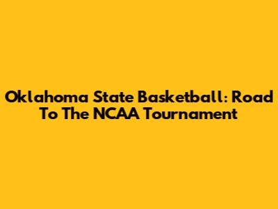 Oklahoma State Basketball: Road To The NCAA Tournament