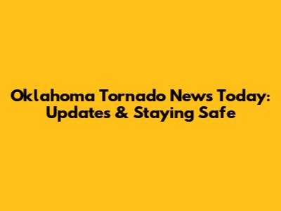 Oklahoma Tornado News Today: Updates & Staying Safe