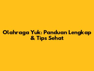 Olahraga Yuk: Panduan Lengkap & Tips Sehat