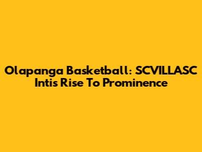 Olapanga Basketball: SCVILLASC Inti's Rise To Prominence