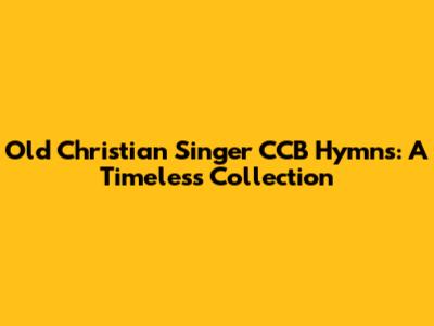 Old Christian Singer CCB Hymns: A Timeless Collection