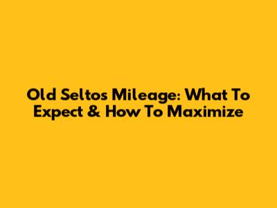 Old Seltos Mileage: What To Expect & How To Maximize