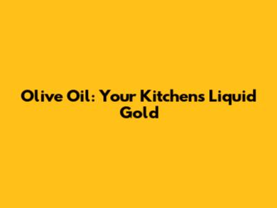 Olive Oil: Your Kitchen's Liquid Gold