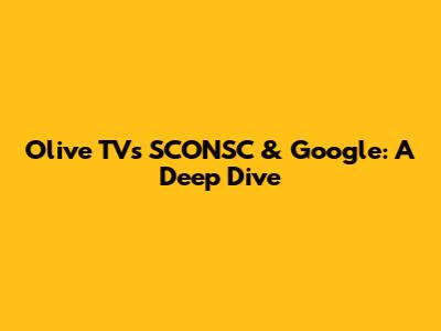 Olive TV's SCONSC & Google: A Deep Dive