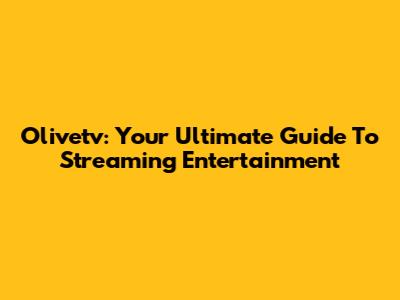 Olivetv: Your Ultimate Guide To Streaming Entertainment