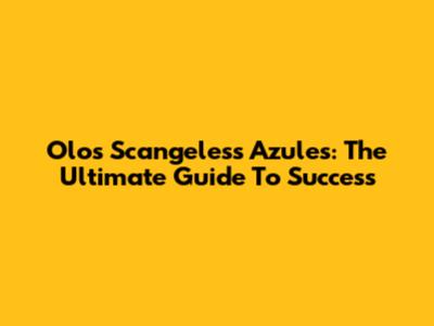 Olos Scangeless Azules: The Ultimate Guide To Success