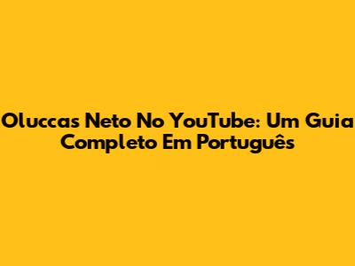 Oluccas Neto No YouTube: Um Guia Completo Em Português