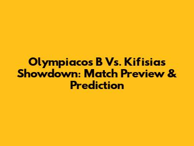 Olympiacos B Vs. Kifisias Showdown: Match Preview & Prediction
