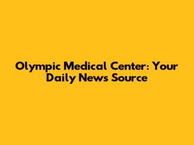 Olympic Medical Center: Your Daily News Source