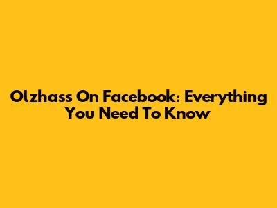 Olzhass On Facebook: Everything You Need To Know