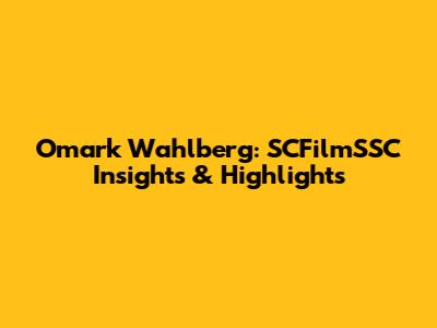 Omark Wahlberg: SCFilmSSC Insights & Highlights