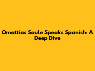 Omattias Soule Speaks Spanish: A Deep Dive
