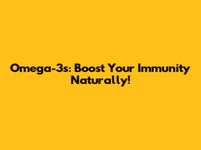 Omega-3s: Boost Your Immunity Naturally!