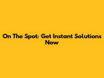 On The Spot: Get Instant Solutions Now