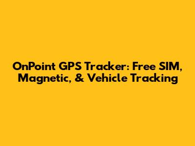 OnPoint GPS Tracker: Free SIM, Magnetic, & Vehicle Tracking