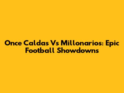 Once Caldas Vs Millonarios: Epic Football Showdowns