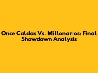 Once Caldas Vs. Millonarios: Final Showdown Analysis