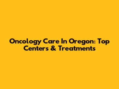Oncology Care In Oregon: Top Centers & Treatments