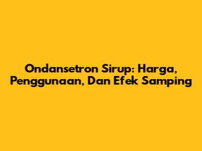 Ondansetron Sirup: Harga, Penggunaan, Dan Efek Samping