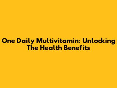 One Daily Multivitamin: Unlocking The Health Benefits