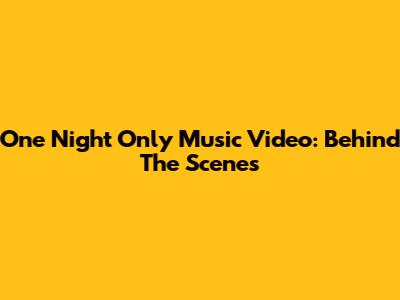 One Night Only Music Video: Behind The Scenes
