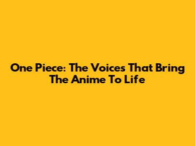 One Piece: The Voices That Bring The Anime To Life