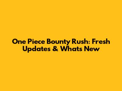 One Piece Bounty Rush: Fresh Updates & What's New
