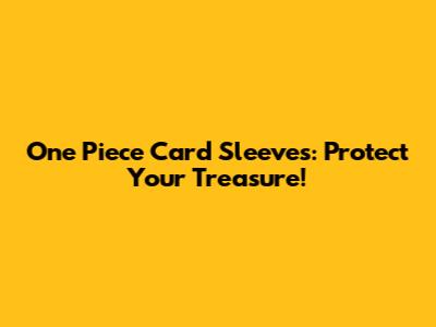 One Piece Card Sleeves: Protect Your Treasure!