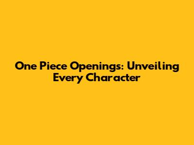 One Piece Openings: Unveiling Every Character
