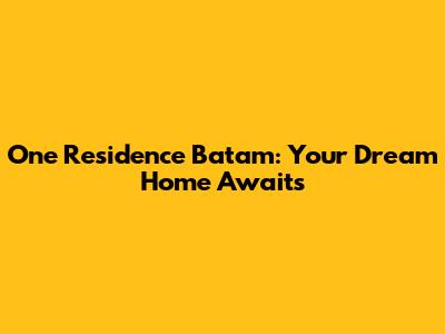 One Residence Batam: Your Dream Home Awaits