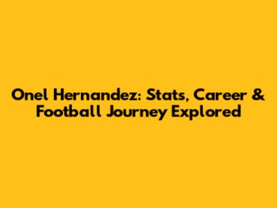 Onel Hernandez: Stats, Career & Football Journey Explored