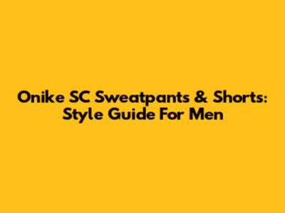 Onike SC Sweatpants & Shorts: Style Guide For Men