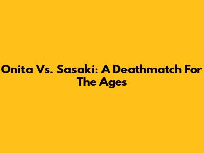 Onita Vs. Sasaki: A Deathmatch For The Ages