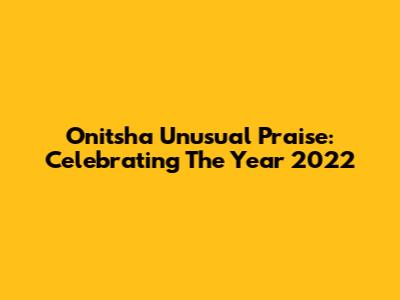 Onitsha Unusual Praise: Celebrating The Year 2022