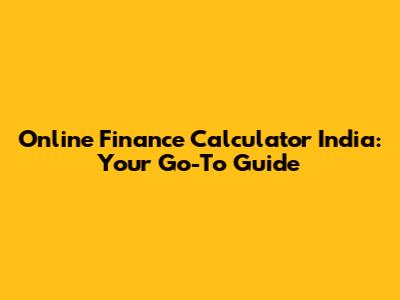 Online Finance Calculator India: Your Go-To Guide