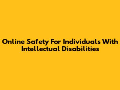 Online Safety For Individuals With Intellectual Disabilities