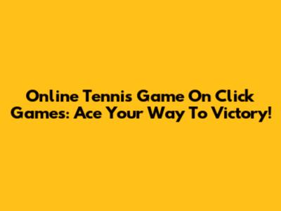 Online Tennis Game On Click Games: Ace Your Way To Victory!
