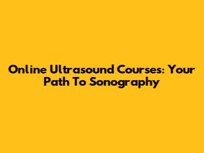 Online Ultrasound Courses: Your Path To Sonography