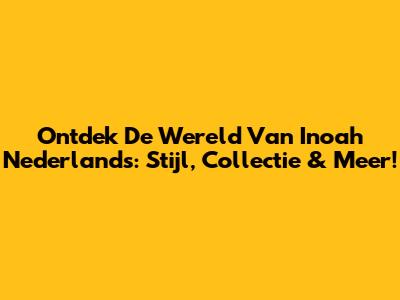 Ontdek De Wereld Van Inoah Nederlands: Stijl, Collectie & Meer!