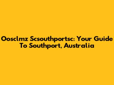 Oosclmz Scsouthportsc: Your Guide To Southport, Australia