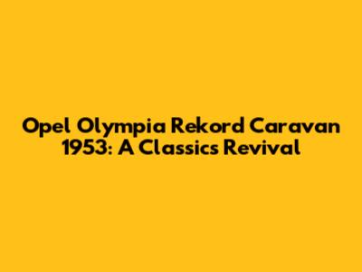Opel Olympia Rekord Caravan 1953: A Classic's Revival